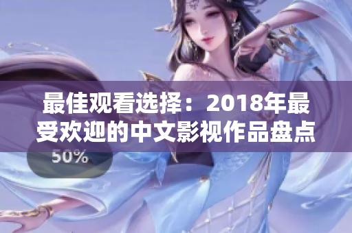 最佳观看选择：2018年最受欢迎的中文影视作品盘点