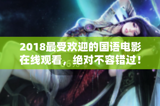 2018最受欢迎的国语电影在线观看，绝对不容错过！
