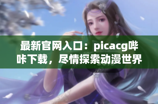 最新官网入口：picacg哔咔下载，尽情探索动漫世界