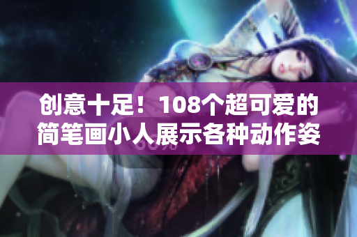 创意十足！108个超可爱的简笔画小人展示各种动作姿势