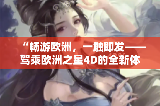 “畅游欧洲，一触即发——驾乘欧洲之星4D的全新体验”