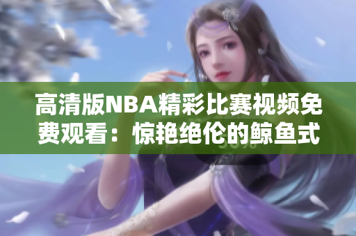 高清版NBA精彩比赛视频免费观看：惊艳绝伦的鲸鱼式视觉体验