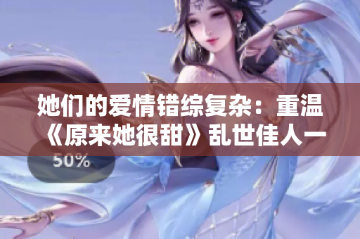 她们的爱情错综复杂：重温《原来她很甜》乱世佳人一般的爱情故事