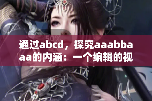 通过abcd，探究aaabbaaa的内涵：一个编辑的视角
