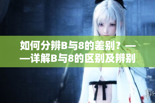 如何分辨B与8的差别？——详解B与8的区别及辨别方法