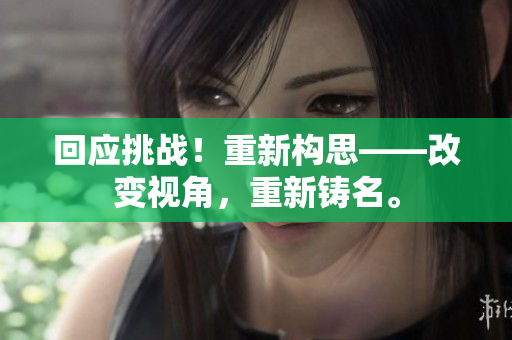 回应挑战！重新构思——改变视角，重新铸名。