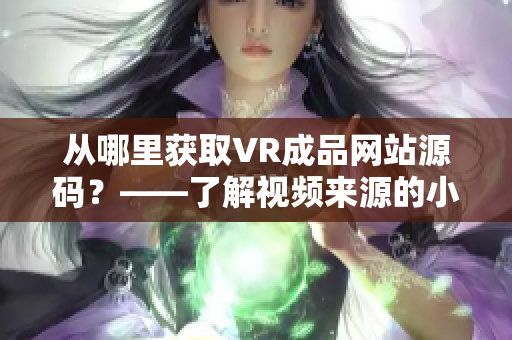 从哪里获取VR成品网站源码？——了解视频来源的小技巧