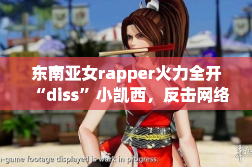 东南亚女rapper火力全开“diss”小凯西，反击网络暴力！