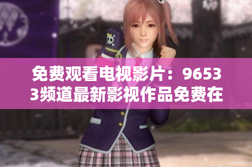 免费观看电视影片：96533频道最新影视作品免费在线观看