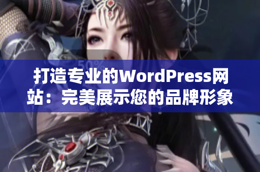 打造专业的WordPress网站：完美展示您的品牌形象