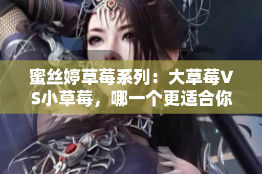 蜜丝婷草莓系列：大草莓VS小草莓，哪一个更适合你？