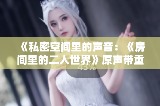 《私密空间里的声音：《房间里的二人世界》原声带重新赋活》
