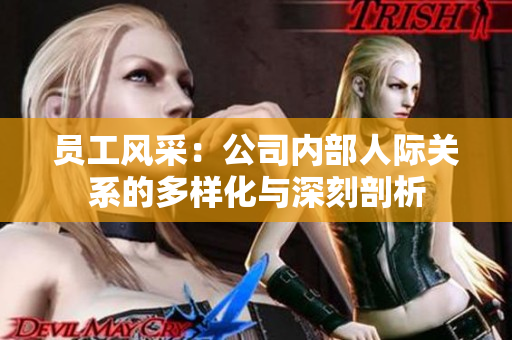 员工风采：公司内部人际关系的多样化与深刻剖析