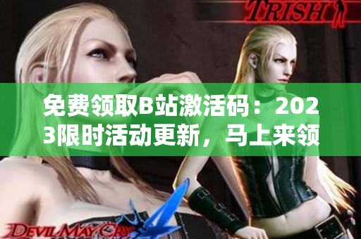 免费领取B站激活码：2023限时活动更新，马上来领！