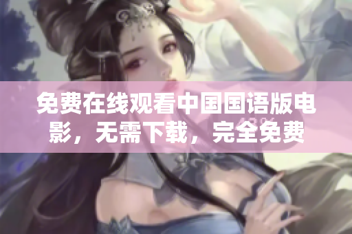 免费在线观看中国国语版电影，无需下载，完全免费