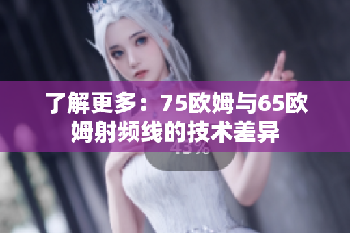 了解更多：75欧姆与65欧姆射频线的技术差异