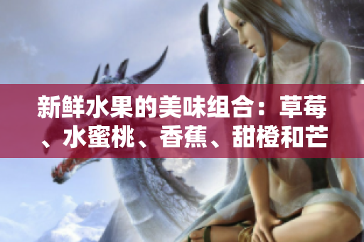 新鲜水果的美味组合：草莓、水蜜桃、香蕉、甜橙和芒果