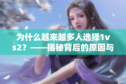 为什么越来越多人选择1vs2？——揭秘背后的原因与心理机制