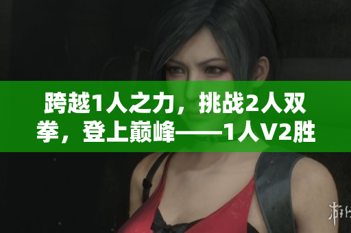 跨越1人之力，挑战2人双拳，登上巅峰——1人V2胜利！