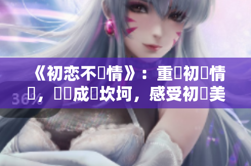 《初恋不為情》：重溫初戀情懷，訴說成長坎坷，感受初戀美好！