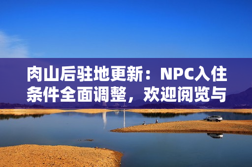 肉山后驻地更新：NPC入住条件全面调整，欢迎阅览与评论