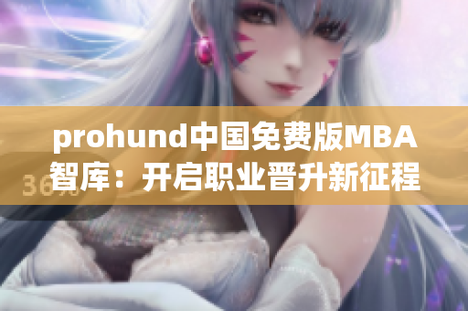 prohund中国免费版MBA智库：开启职业晋升新征程