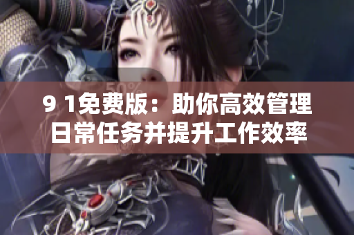 9 1免费版：助你高效管理日常任务并提升工作效率
