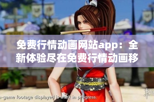 免费行情动画网站app：全新体验尽在免费行情动画移动应用