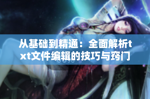 从基础到精通：全面解析txt文件编辑的技巧与窍门