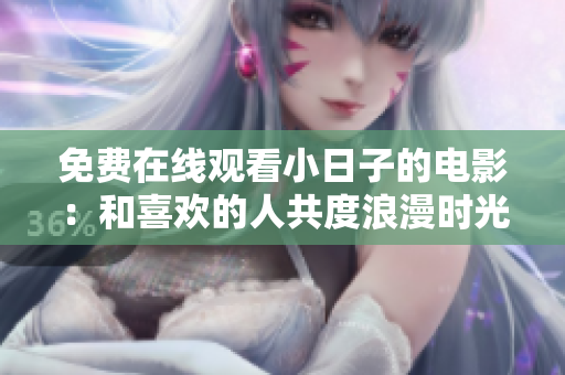 免费在线观看小日子的电影：和喜欢的人共度浪漫时光