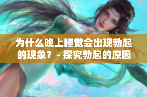 为什么晚上睡觉会出现勃起的现象？- 探究勃起的原因和生理机制