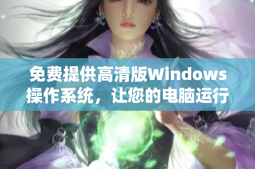 免费提供高清版Windows操作系统，让您的电脑运行更顺畅