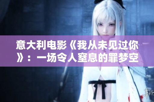 意大利电影《我从未见过你》：一场令人窒息的罪梦空间