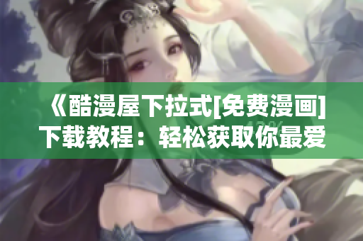 《酷漫屋下拉式[免费漫画]下载教程：轻松获取你最爱的漫画！》
