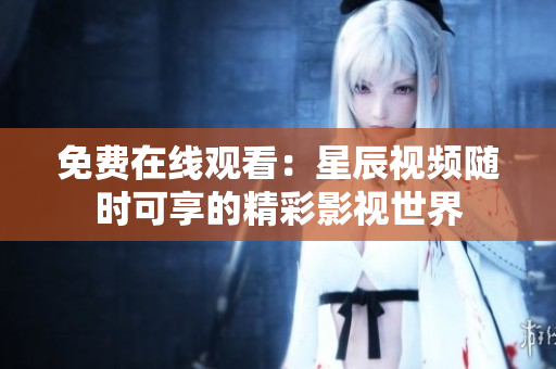 免费在线观看：星辰视频随时可享的精彩影视世界