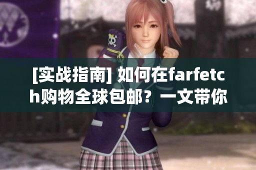 [实战指南] 如何在farfetch购物全球包邮？一文带你轻松海淘！