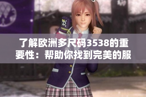 了解欧洲多尺码3538的重要性：帮助你找到完美的服装尺码！