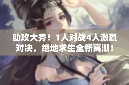 助攻大秀！1人对战4人激烈对决，绝地求生全新高潮！