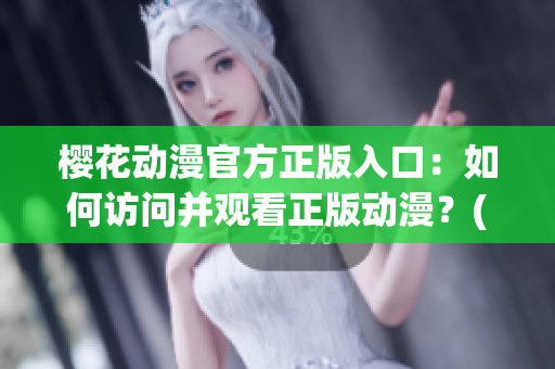 樱花动漫官方正版入口：如何访问并观看正版动漫？(1)