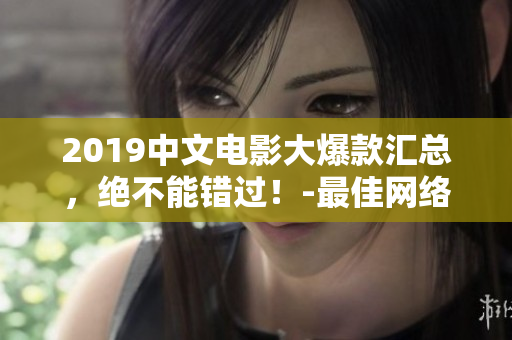2019中文电影大爆款汇总，绝不能错过！-最佳网络观看资源推荐