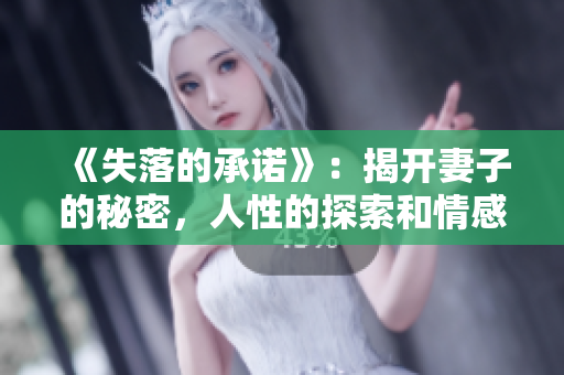 《失落的承诺》：揭开妻子的秘密，人性的探索和情感的绽放