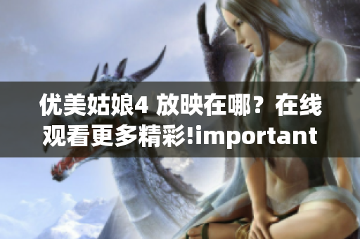 优美姑娘4 放映在哪？在线观看更多精彩!important