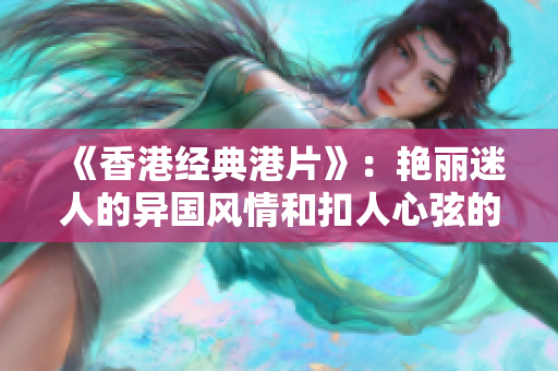 《香港经典港片》：艳丽迷人的异国风情和扣人心弦的剧情