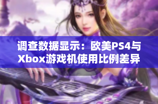 调查数据显示：欧美PS4与Xbox游戏机使用比例差异不大