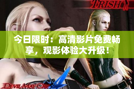 今日限时：高清影片免费畅享，观影体验大升级！