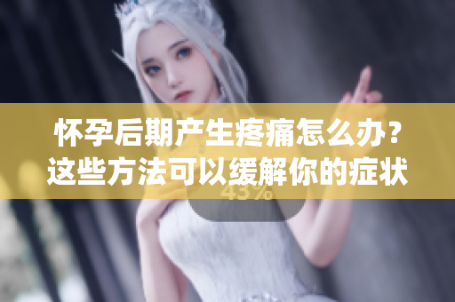 怀孕后期产生疼痛怎么办？这些方法可以缓解你的症状！(1)