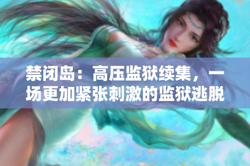 禁闭岛：高压监狱续集，一场更加紧张刺激的监狱逃脱游戏