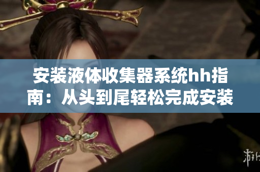 安装液体收集器系统hh指南：从头到尾轻松完成安装