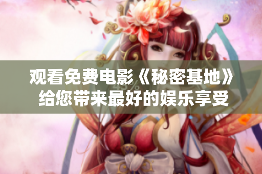 观看免费电影《秘密基地》 给您带来最好的娱乐享受