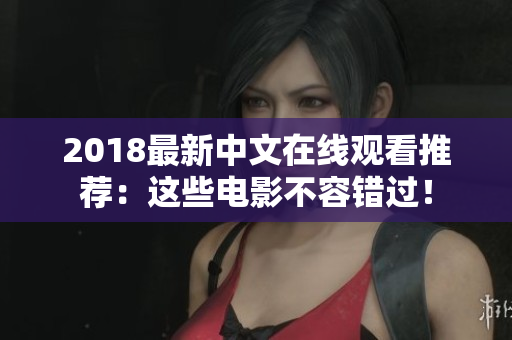 2018最新中文在线观看推荐：这些电影不容错过！